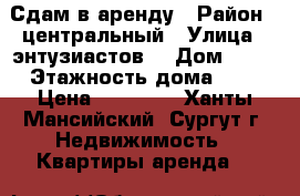 Сдам в аренду › Район ­ центральный › Улица ­ энтузиастов  › Дом ­ 59 › Этажность дома ­ 5 › Цена ­ 17 000 - Ханты-Мансийский, Сургут г. Недвижимость » Квартиры аренда   